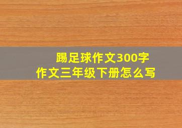 踢足球作文300字作文三年级下册怎么写