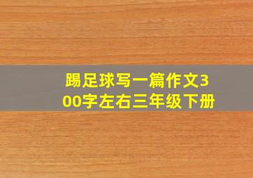 踢足球写一篇作文300字左右三年级下册