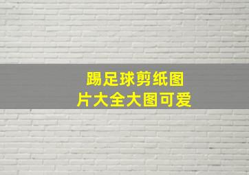 踢足球剪纸图片大全大图可爱