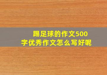 踢足球的作文500字优秀作文怎么写好呢