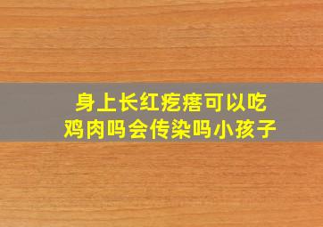 身上长红疙瘩可以吃鸡肉吗会传染吗小孩子