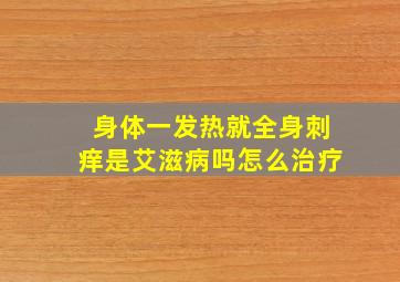 身体一发热就全身刺痒是艾滋病吗怎么治疗