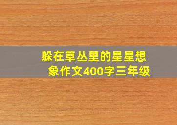 躲在草丛里的星星想象作文400字三年级