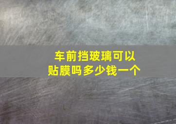 车前挡玻璃可以贴膜吗多少钱一个