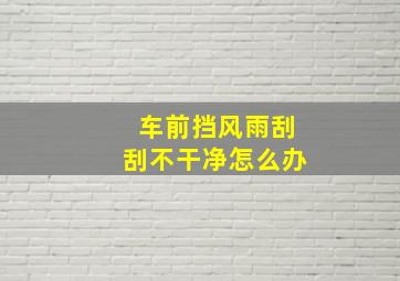 车前挡风雨刮刮不干净怎么办