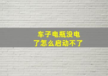 车子电瓶没电了怎么启动不了