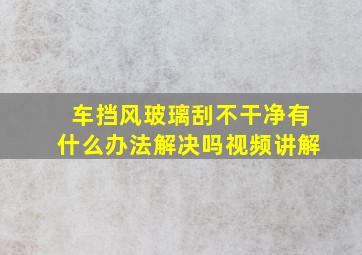 车挡风玻璃刮不干净有什么办法解决吗视频讲解