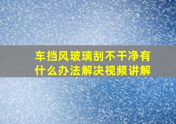 车挡风玻璃刮不干净有什么办法解决视频讲解