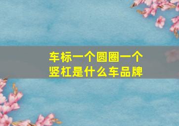 车标一个圆圈一个竖杠是什么车品牌