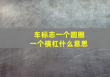 车标志一个圆圈一个横杠什么意思