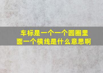 车标是一个一个圆圈里面一个横线是什么意思啊