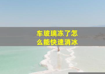 车玻璃冻了怎么能快速消冰