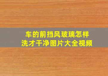 车的前挡风玻璃怎样洗才干净图片大全视频