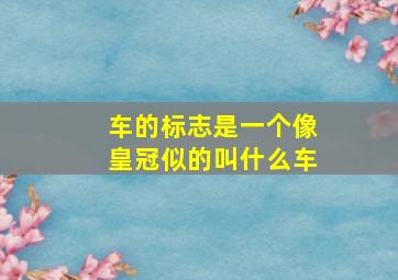 车的标志是一个像皇冠似的叫什么车