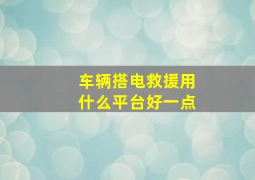 车辆搭电救援用什么平台好一点