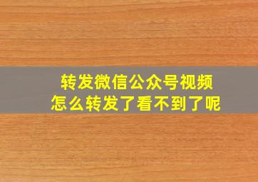 转发微信公众号视频怎么转发了看不到了呢