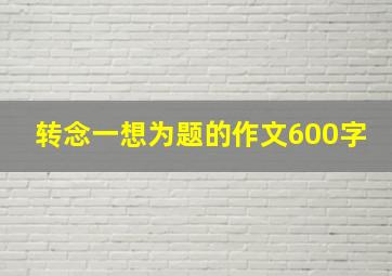 转念一想为题的作文600字