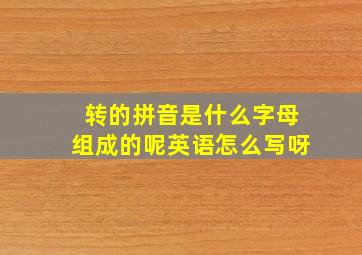 转的拼音是什么字母组成的呢英语怎么写呀