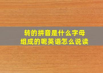 转的拼音是什么字母组成的呢英语怎么说读