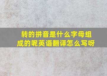 转的拼音是什么字母组成的呢英语翻译怎么写呀