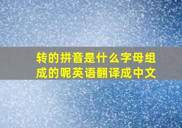 转的拼音是什么字母组成的呢英语翻译成中文