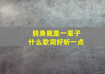 转身就是一辈子什么歌词好听一点