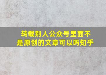 转载别人公众号里面不是原创的文章可以吗知乎