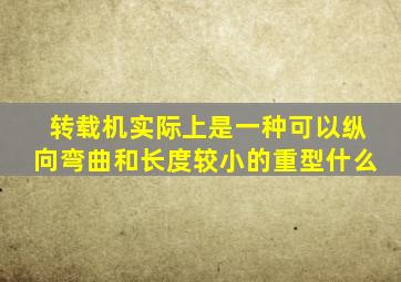 转载机实际上是一种可以纵向弯曲和长度较小的重型什么