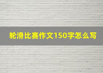 轮滑比赛作文150字怎么写