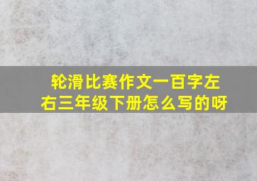 轮滑比赛作文一百字左右三年级下册怎么写的呀