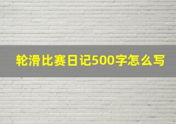 轮滑比赛日记500字怎么写