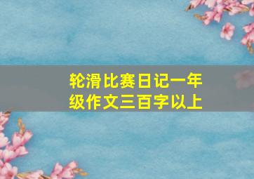 轮滑比赛日记一年级作文三百字以上