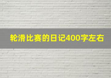 轮滑比赛的日记400字左右