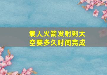 载人火箭发射到太空要多久时间完成