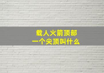 载人火箭顶部一个尖顶叫什么