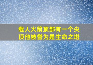 载人火箭顶部有一个尖顶他被誉为是生命之塔