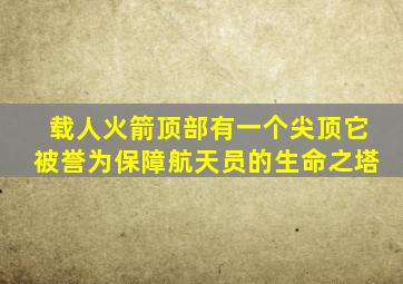 载人火箭顶部有一个尖顶它被誉为保障航天员的生命之塔