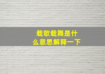 载歌载舞是什么意思解释一下