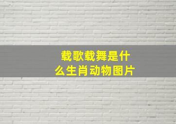 载歌载舞是什么生肖动物图片