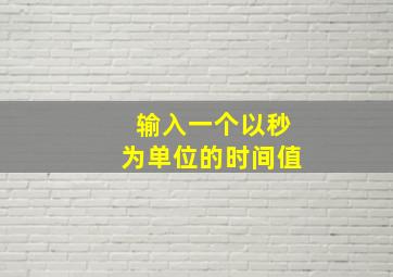 输入一个以秒为单位的时间值