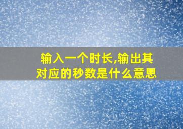 输入一个时长,输出其对应的秒数是什么意思