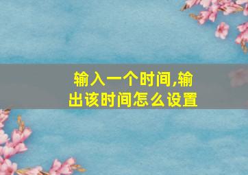 输入一个时间,输出该时间怎么设置