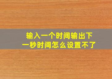 输入一个时间输出下一秒时间怎么设置不了