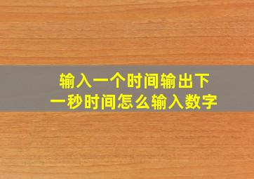 输入一个时间输出下一秒时间怎么输入数字