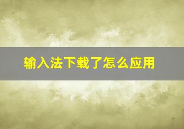 输入法下载了怎么应用