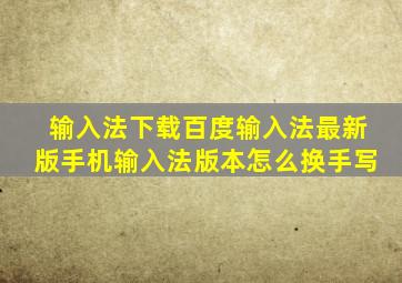 输入法下载百度输入法最新版手机输入法版本怎么换手写