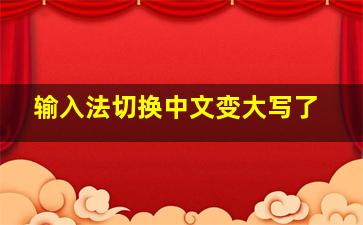 输入法切换中文变大写了