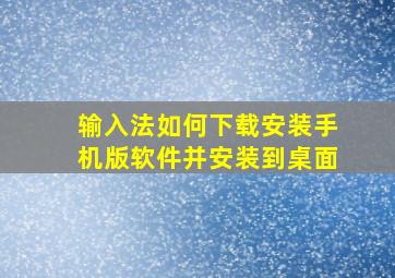 输入法如何下载安装手机版软件并安装到桌面