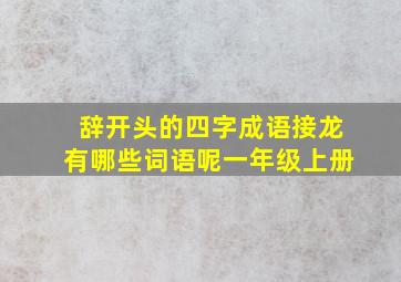 辞开头的四字成语接龙有哪些词语呢一年级上册