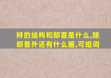 辨的结构和部首是什么,除部首外还有什么画,可组词